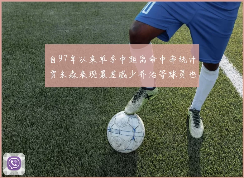 自97年以来单季中距离命中率统计贾米森表现最差威少乔治等球员也在榜上