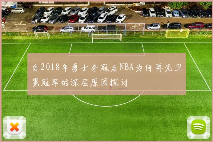 自2018年勇士夺冠后NBA为何再无卫冕冠军的深层原因探讨