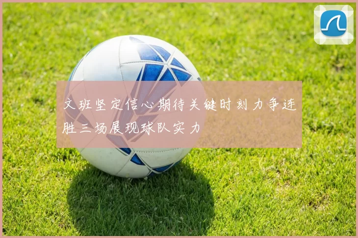 文班坚定信心期待关键时刻力争连胜三场展现球队实力