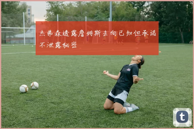 杰弗森透露詹姆斯去向已知但承诺不泄露秘密