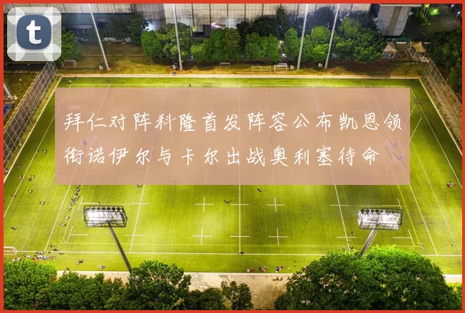 拜仁对阵科隆首发阵容公布凯恩领衔诺伊尔与卡尔出战奥利塞待命