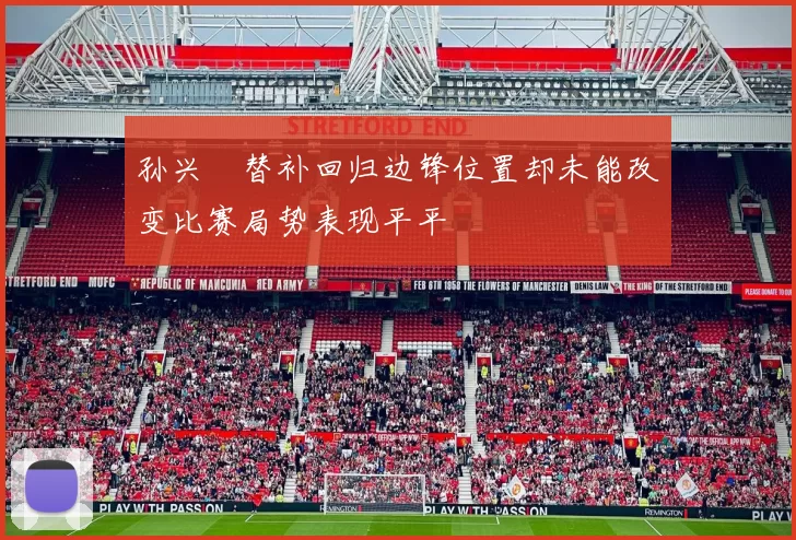孙兴慜替补回归边锋位置却未能改变比赛局势表现平平